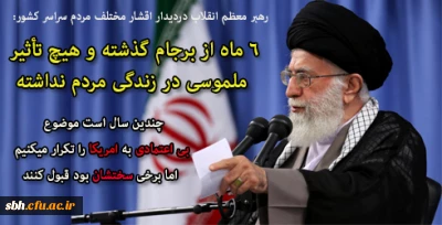 رهبر معظم انقلاب اسلامی در دیدار هزاران نفر از اقشار مختلف مردم از سراسر کشور:

۶ ماه از برجام گذشته و هیچ تأثیر ملموسی در زندگی مردم نداشته. برجام برای برداشتن تحریم بود که برداشته نشده/چندین سال است موضوع بی اعتمادی به امریکا را تکرار میکنیم اما برخی سختشان بود قبول کنند