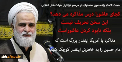 حجت الاسلام والمسلمین محمدیان در مراسم عزادرای هیئت های انقلابی:

کجای عاشورا درس مذاکره می دهد؟ این سخن تحریف عاشورا است/مذاکره با آمریکا اینقدر بزرگ است که امام حسین را به خاطرش اینقدر کوچک کنیم؟/حضرت صریحا بیان کرد ما اهل بیت پیامبرهستیم و با یزید بیعت نمی کنیم