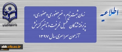 زمان ثبت نام « غیرحضوری و حضوری» پذیرفته شدگان تکمیل ظرفیت و تاخیر گزینش آزمون سراسری سال 1397